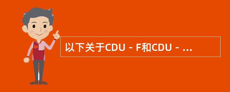 以下关于CDU－F和CDU－G的说法，哪些是正确的。（）