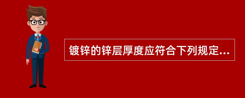 镀锌的锌层厚度应符合下列规定：镀件厚度小于5mm时，锌层厚度应不低于（）μm。镀