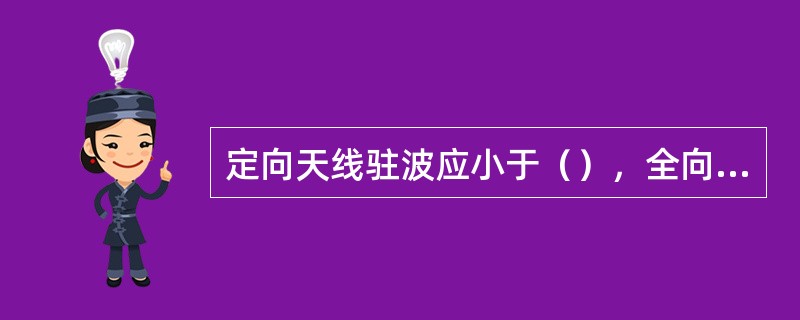 定向天线驻波应小于（），全向天线驻波应小于（）。