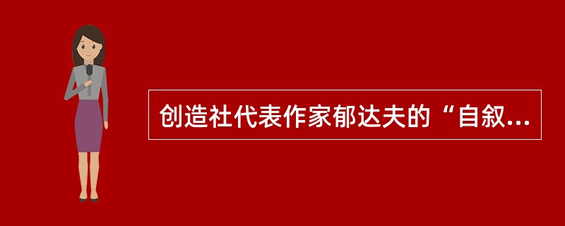 创造社代表作家郁达夫的“自叙传”抒情小说是（）