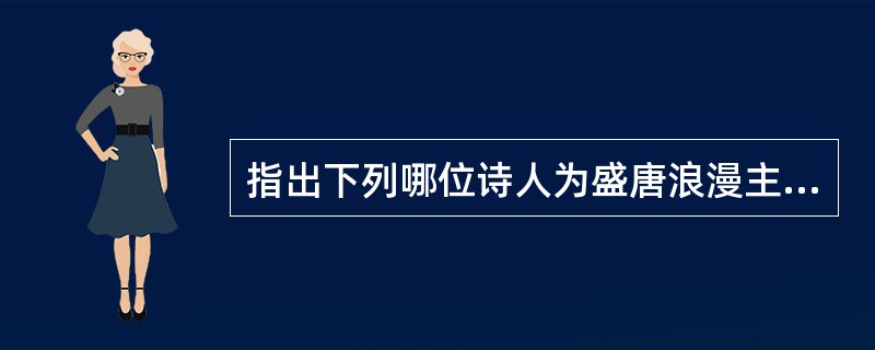 指出下列哪位诗人为盛唐浪漫主义的诗人（）
