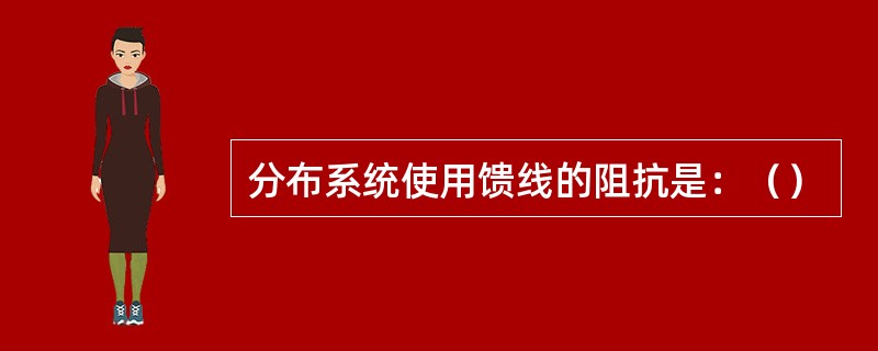 分布系统使用馈线的阻抗是：（）