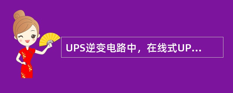 UPS逆变电路中，在线式UPS一般采用准方波，后备式UPS一般采用正弦调制波（S