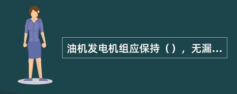 油机发电机组应保持（），无漏油、漏水、漏气、漏电现象；机组上的部件应完好无损，（