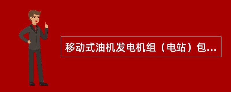 移动式油机发电机组（电站）包括：（）、拖车式电站和（）。