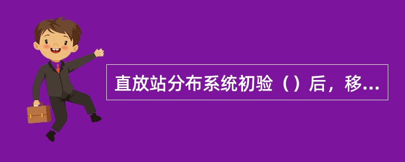 直放站分布系统初验（）后，移动公司组织系统终验，若发现问题通知厂家及时整改。