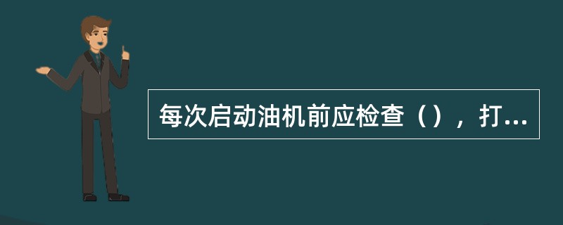 每次启动油机前应检查（），打开空气滤清器罩子弹簧卡子，卸下罩子检查空气滤清器（）