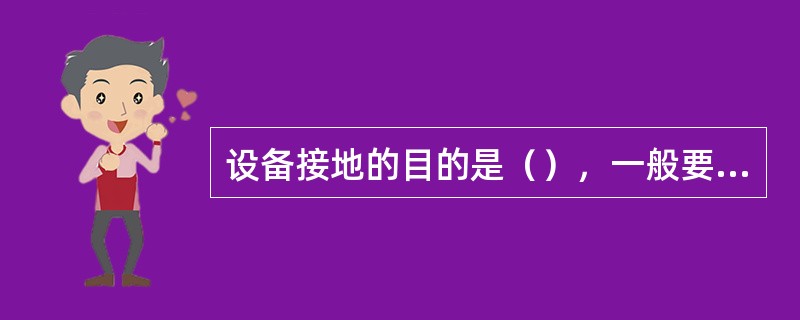 设备接地的目的是（），一般要求接地电阻小于（）Ω。