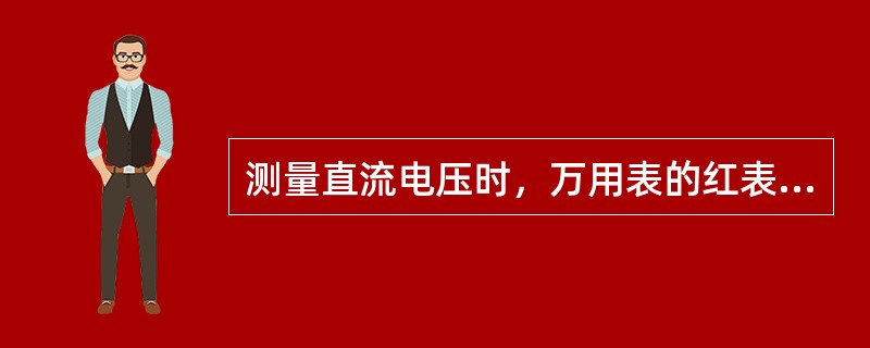 测量直流电压时，万用表的红表笔接（），黑表笔接（），万用表上“DC”表示（），“