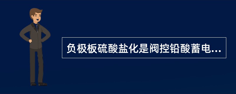 负极板硫酸盐化是阀控铅酸蓄电池失效的一个常见原因，请解释什么是负极板的硫酸盐化，