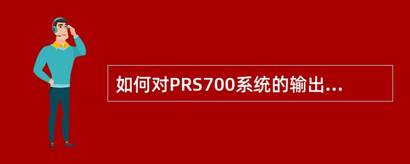 如何对PRS700系统的输出电压进行校准？