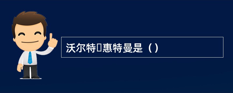 沃尔特・惠特曼是（）