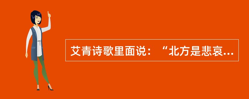 艾青诗歌里面说：“北方是悲哀的”。下面最为贴切的理解是（）