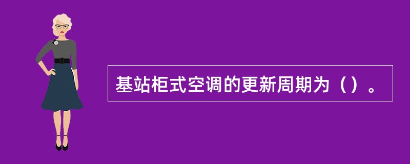 基站柜式空调的更新周期为（）。