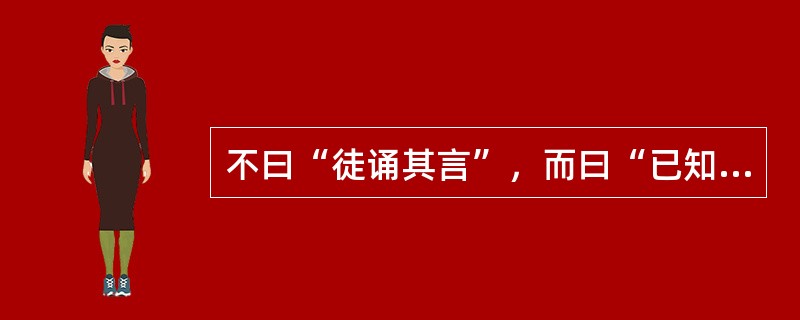 不曰“徒诵其言”，而曰“已知其人”；不曰“强不知以为知”，而曰“知之为知之”。这