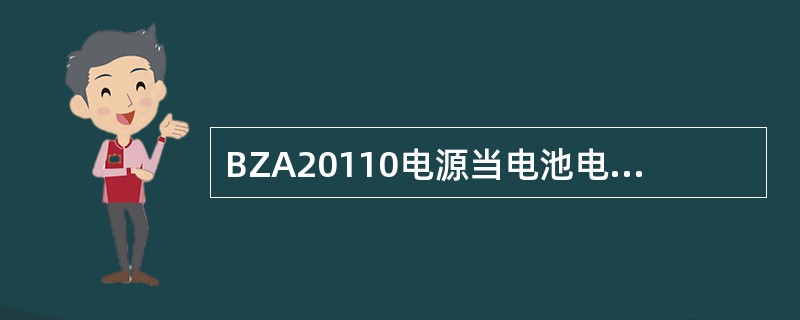 BZA20110电源当电池电压低于（）时，会自动将电池开关卸掉，以保护电池。