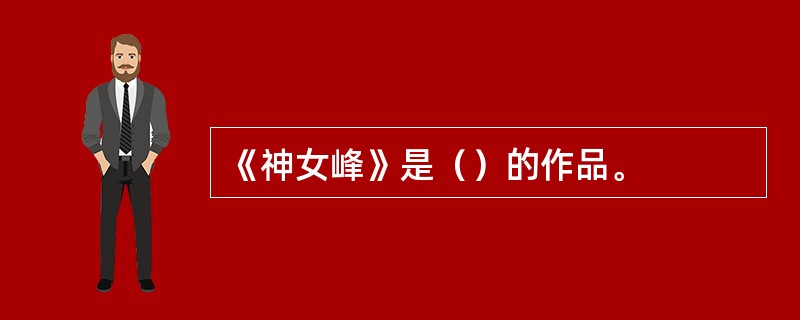 《神女峰》是（）的作品。