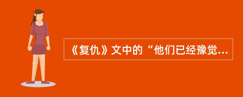 《复仇》文中的“他们已经豫觉着事后的自己的舌上的汗或血的鲜味。”联系上下文，这句