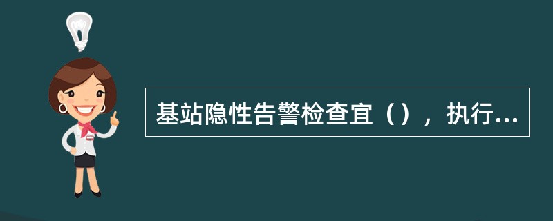 基站隐性告警检查宜（），执行一次，如发现隐性故障，应该及时处理。