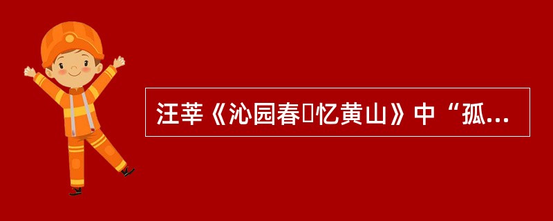 汪莘《沁园春・忆黄山》中“孤峰绝顶，云烟竞秀；悬崖峭壁，瀑布争流”、“天都月夜，