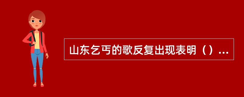 山东乞丐的歌反复出现表明（）主题