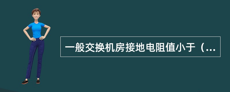 一般交换机房接地电阻值小于（）欧姆。