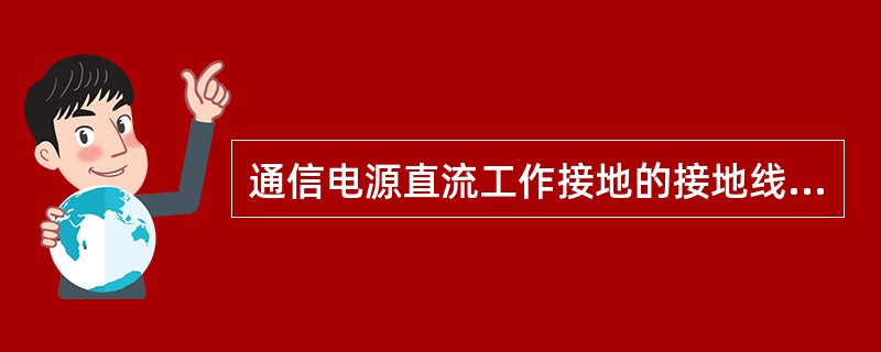 通信电源直流工作接地的接地线，应（）。