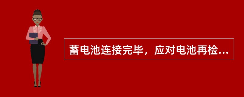 蓄电池连接完毕，应对电池再检查一遍，检查内容包括（）是否整齐；（）是否正确；（）