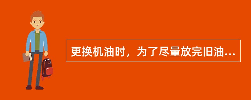 更换机油时，为了尽量放完旧油机应先（）。
