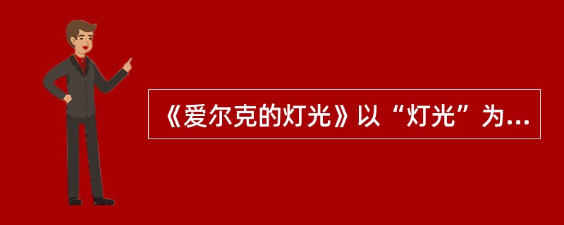 《爱尔克的灯光》以“灯光”为线索，简要说明文章的内容脉络。