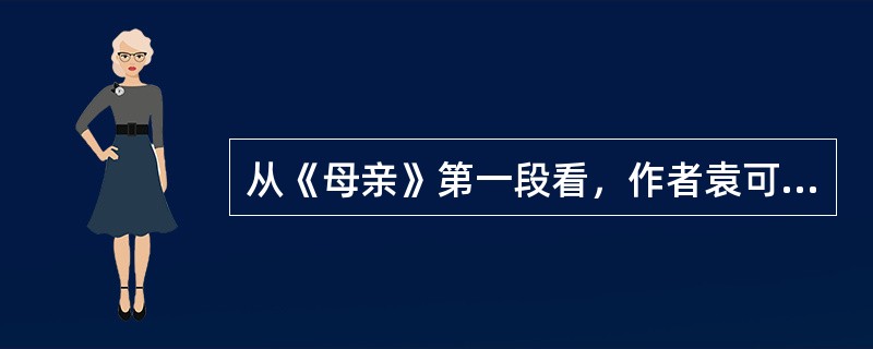从《母亲》第一段看，作者袁可嘉认为母亲（）