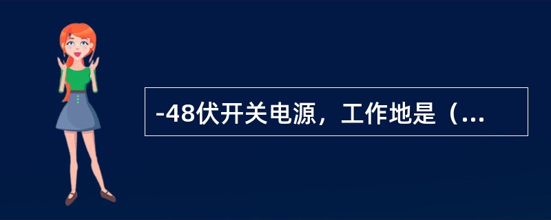 -48伏开关电源，工作地是（）极接地；+24伏开关电源，工作地是（）极接地。