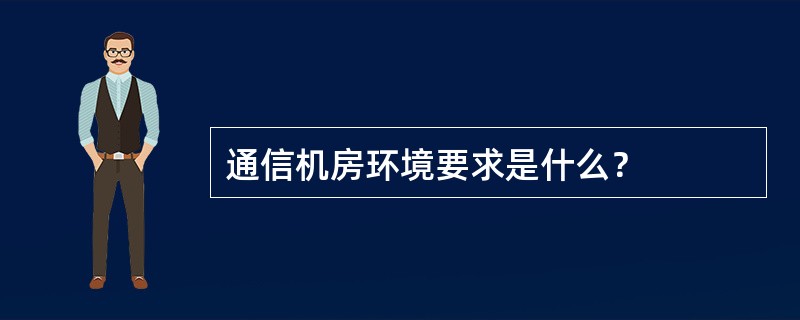 通信机房环境要求是什么？