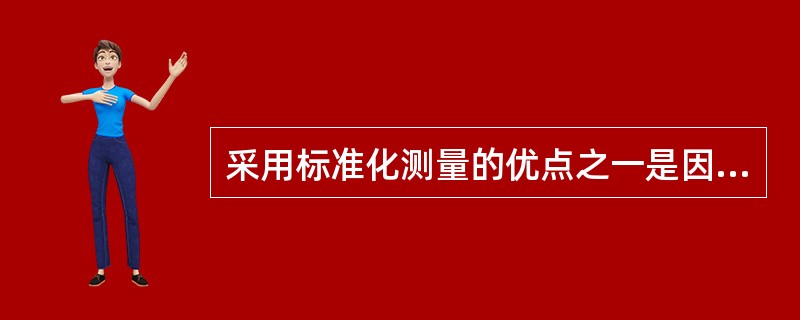 采用标准化测量的优点之一是因为（），是测评工具对不同的人的测评结果便于对照和比较
