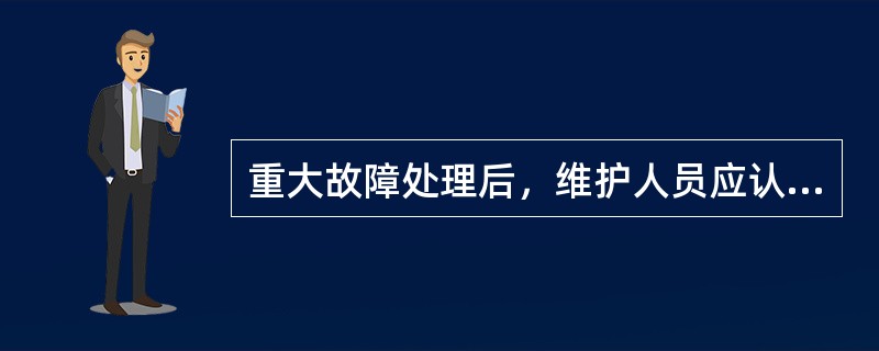 重大故障处理后，维护人员应认真做好原始记录，同时故障处理后24小时内将故障原因、