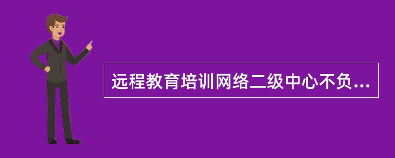 远程教育培训网络二级中心不负责（）工作。