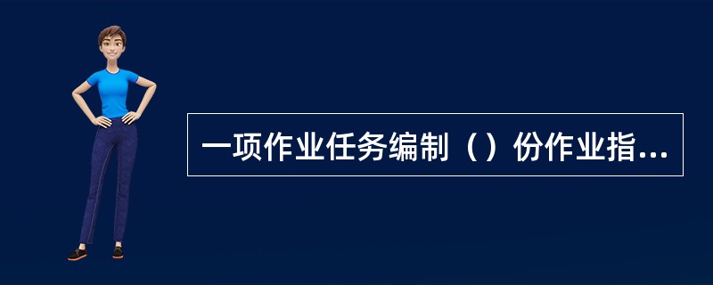 一项作业任务编制（）份作业指导书。