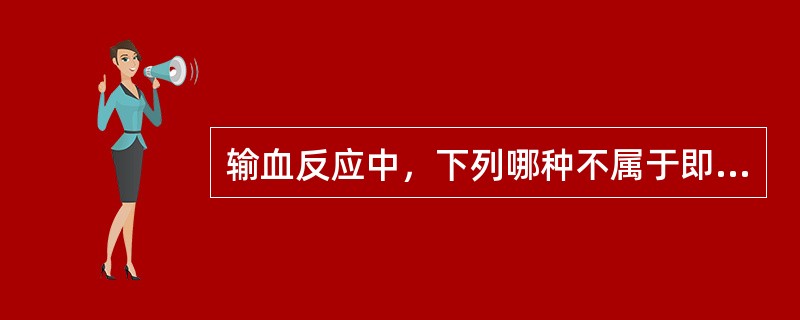 输血反应中，下列哪种不属于即发型免疫反应（）