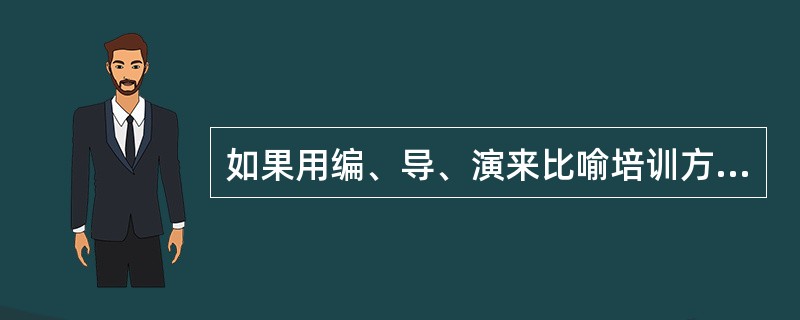 如果用编、导、演来比喻培训方案策划、培训教学设计、培训具体实施三个环节，那么培训