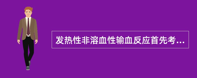 发热性非溶血性输血反应首先考虑（）
