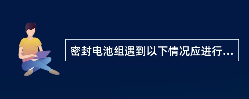 密封电池组遇到以下情况应进行均衡充电错误的？（）