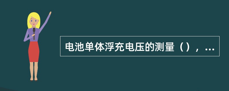 电池单体浮充电压的测量（），其结果以介于（）为正常。