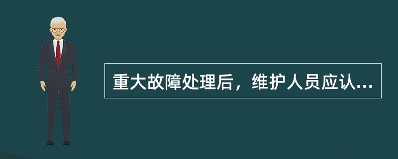 重大故障处理后，维护人员应认真做好（），同时（）将故障（）、处理（）及障碍（）以