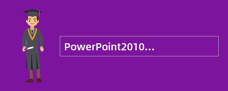 PowerPoint2010主要利用（）等特性实现课件的交互功能。