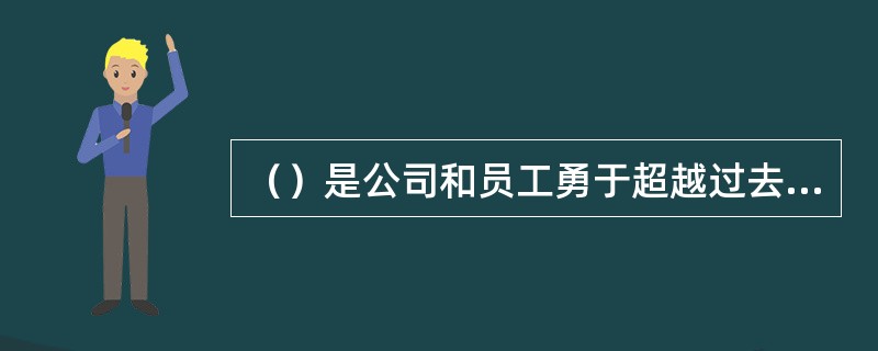 （）是公司和员工勇于超越过去、超越自我、超越他人，永不停步，追求企业价值实现的精