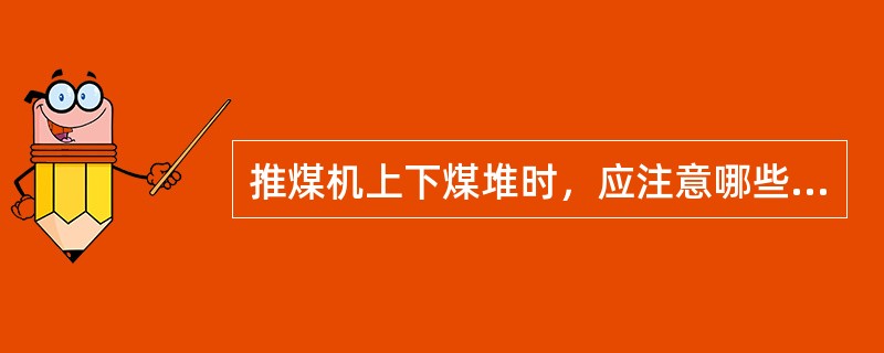 推煤机上下煤堆时，应注意哪些问题？