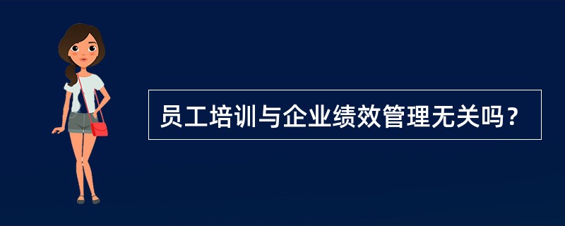 员工培训与企业绩效管理无关吗？