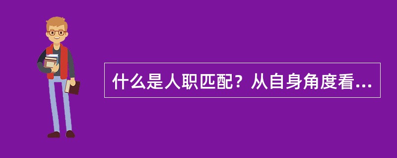 什么是人职匹配？从自身角度看如何尽量实现人职匹配？