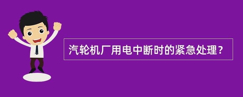 汽轮机厂用电中断时的紧急处理？