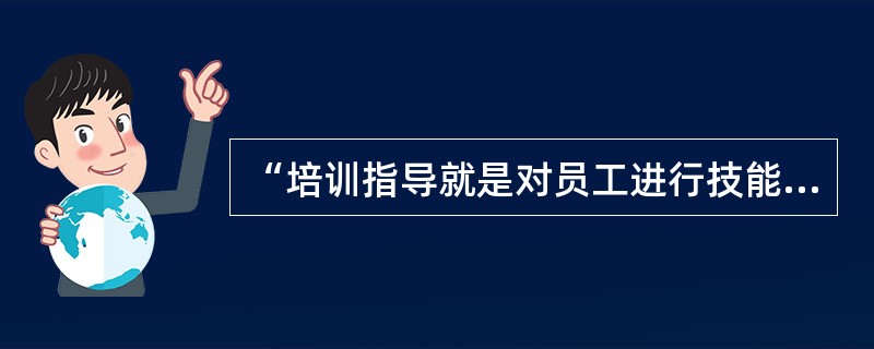 “培训指导就是对员工进行技能指导”这句话正确吗？